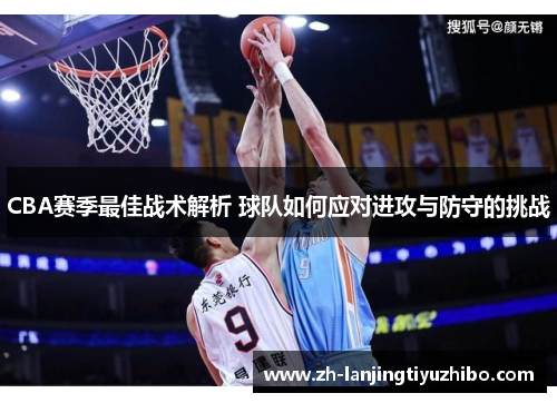 CBA赛季最佳战术解析 球队如何应对进攻与防守的挑战