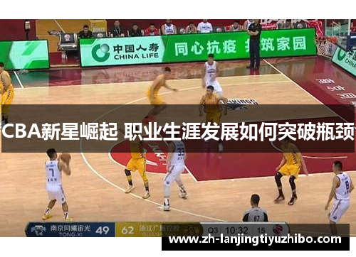 CBA新星崛起 职业生涯发展如何突破瓶颈