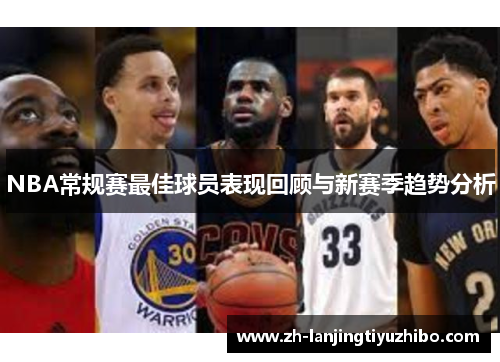 NBA常规赛最佳球员表现回顾与新赛季趋势分析