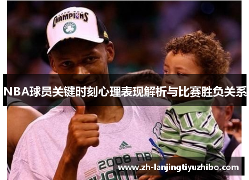 NBA球员关键时刻心理表现解析与比赛胜负关系