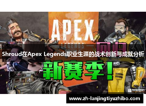 Shroud在Apex Legends职业生涯的战术创新与成就分析