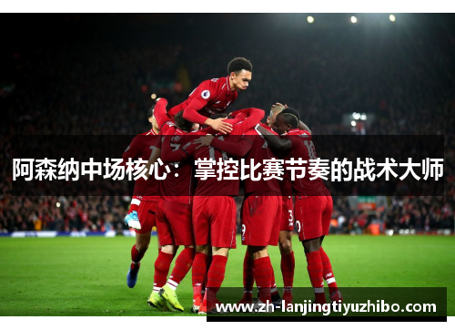 阿森纳中场核心：掌控比赛节奏的战术大师