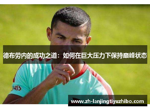 德布劳内的成功之道:如何在巨大压力下保持巅峰状态