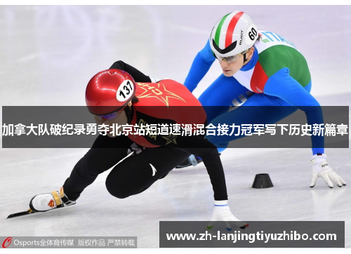 加拿大队破纪录勇夺北京站短道速滑混合接力冠军写下历史新篇章