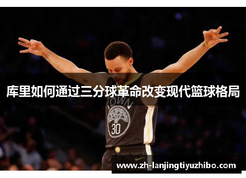 库里如何通过三分球革命改变现代篮球格局