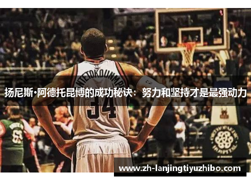 扬尼斯·阿德托昆博的成功秘诀:努力和坚持才是最强动力