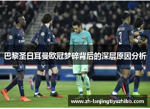 巴黎圣日耳曼欧冠梦碎背后的深层原因分析