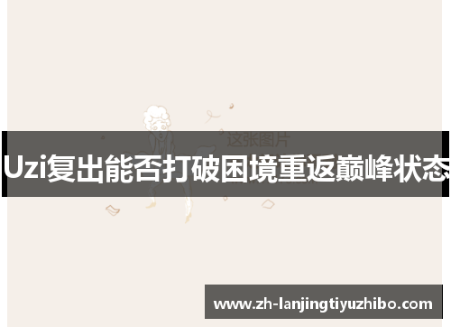 Uzi复出能否打破困境重返巅峰状态