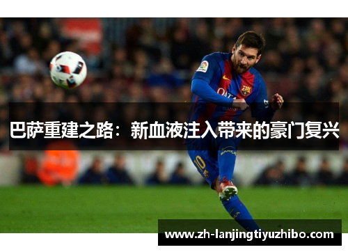 巴萨重建之路:新血液注入带来的豪门复兴
