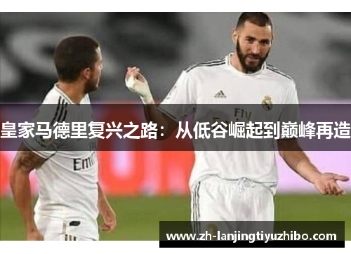皇家马德里复兴之路:从低谷崛起到巅峰再造