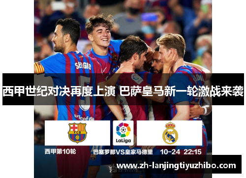西甲世纪对决再度上演 巴萨皇马新一轮激战来袭
