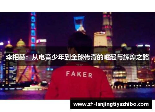 李相赫:从电竞少年到全球传奇的崛起与辉煌之路