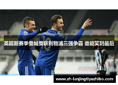 英超新赛季曼城曼联利物浦三强争霸 谁能笑到最后