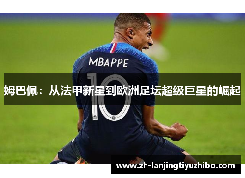 姆巴佩:从法甲新星到欧洲足坛超级巨星的崛起