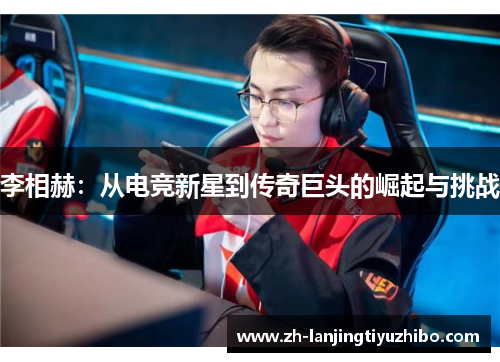 李相赫:从电竞新星到传奇巨头的崛起与挑战