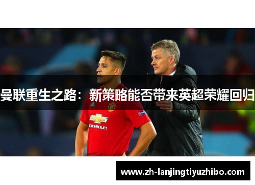 曼联重生之路:新策略能否带来英超荣耀回归