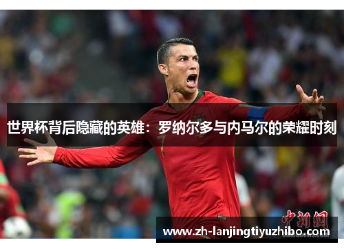 世界杯背后隐藏的英雄:罗纳尔多与内马尔的荣耀时刻