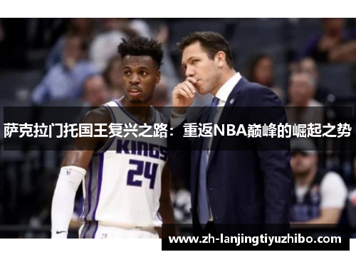 萨克拉门托国王复兴之路:重返NBA巅峰的崛起之势