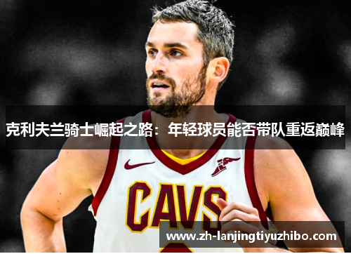 克利夫兰骑士崛起之路:年轻球员能否带队重返巅峰