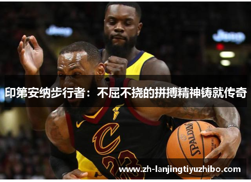 印第安纳步行者:不屈不挠的拼搏精神铸就传奇