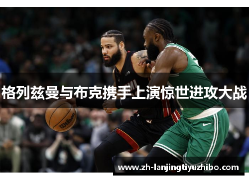 格列兹曼与布克携手上演惊世进攻大战