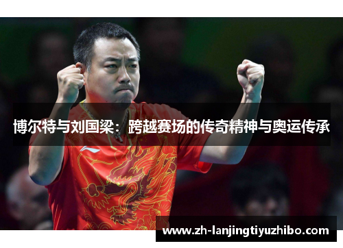 博尔特与刘国梁:跨越赛场的传奇精神与奥运传承