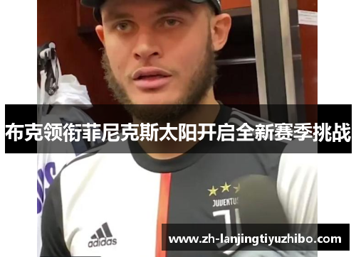 布克领衔菲尼克斯太阳开启全新赛季挑战