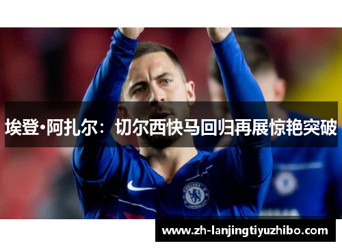 埃登·阿扎尔：切尔西快马回归再展惊艳突破