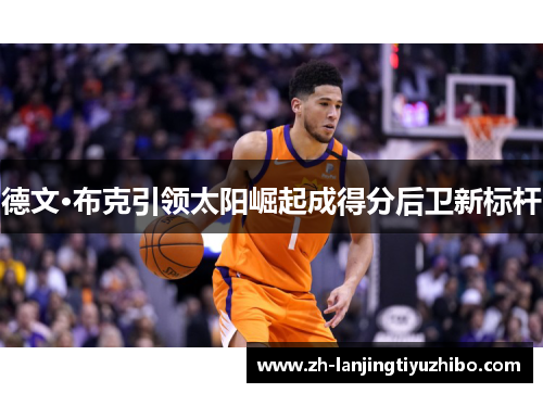 德文·布克引领太阳崛起成得分后卫新标杆