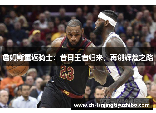 詹姆斯重返骑士:昔日王者归来,再创辉煌之路